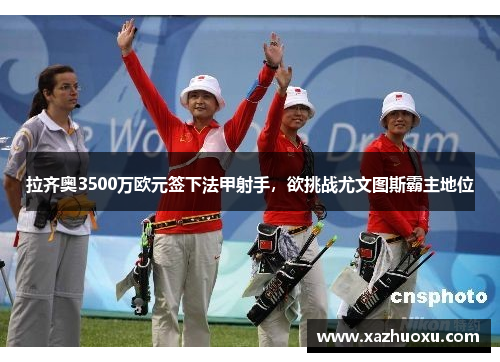 拉齐奥3500万欧元签下法甲射手，欲挑战尤文图斯霸主地位