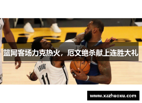 篮网客场力克热火，厄文绝杀献上连胜大礼
