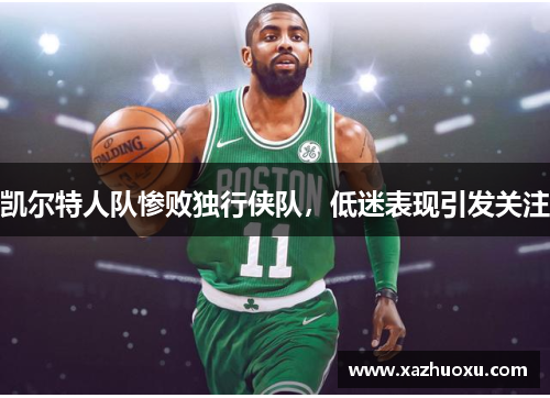 凯尔特人队惨败独行侠队，低迷表现引发关注