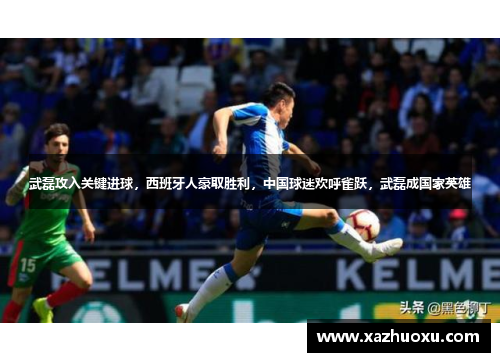 武磊攻入关键进球，西班牙人豪取胜利，中国球迷欢呼雀跃，武磊成国家英雄
