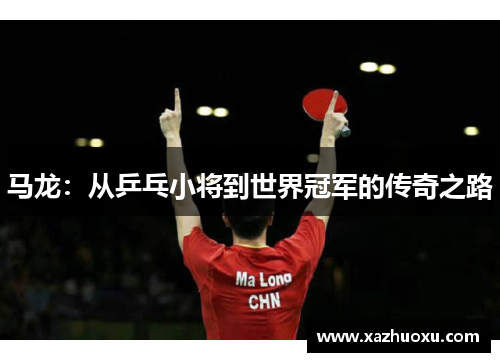 马龙：从乒乓小将到世界冠军的传奇之路