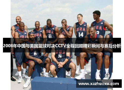 2008年中国与美国篮球对决CCTV全程回顾精彩瞬间与赛后分析