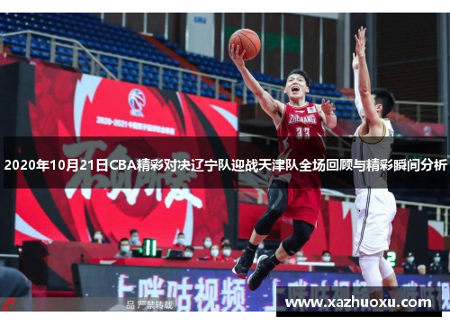 2020年10月21日CBA精彩对决辽宁队迎战天津队全场回顾与精彩瞬间分析