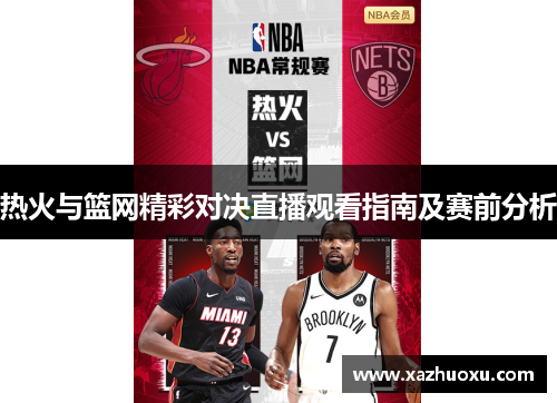 热火与篮网精彩对决直播观看指南及赛前分析
