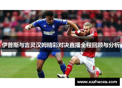 伊普斯与吉灵汉姆精彩对决直播全程回顾与分析