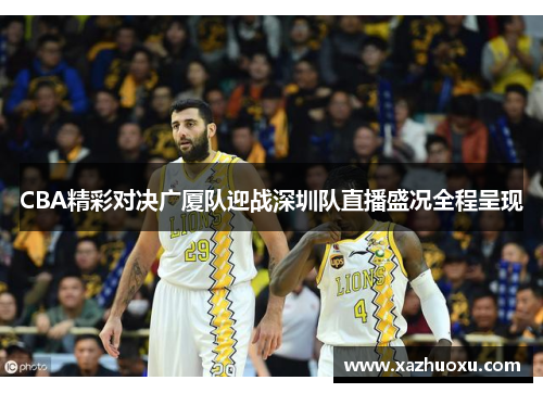 CBA精彩对决广厦队迎战深圳队直播盛况全程呈现