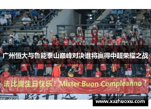 广州恒大与鲁能泰山巅峰对决谁将赢得中超荣耀之战